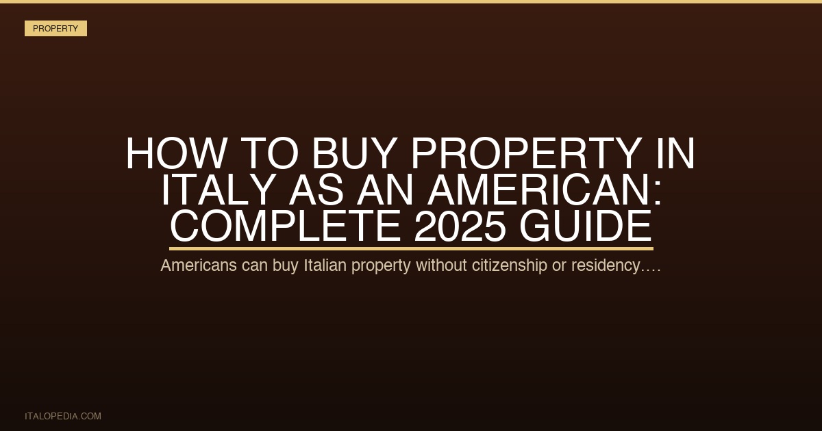 How to Buy Property in Italy as an American: Complete 2025 Guide